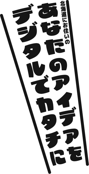 あなたのアイデアをデジタルでカタチに